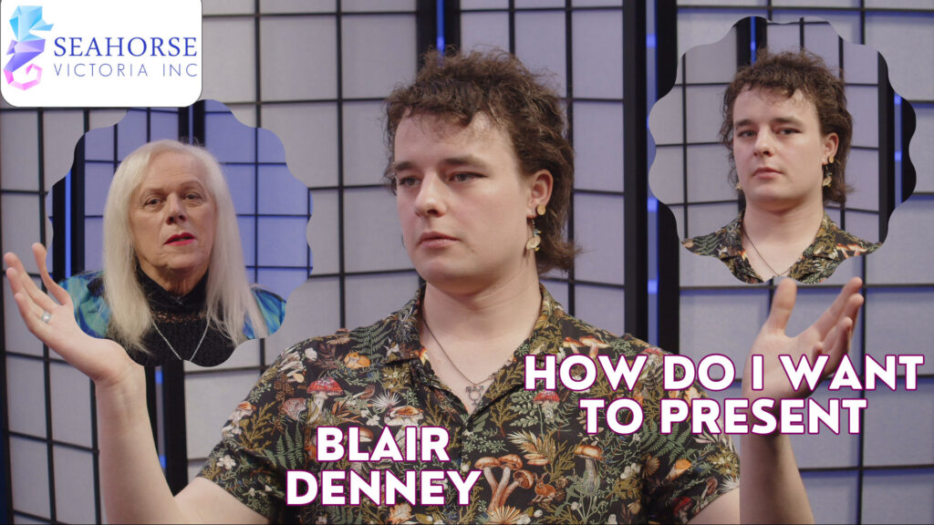 Bent TV: Seahorse Victoria – Blair Denney – Which is the Real Me – How do I want to present